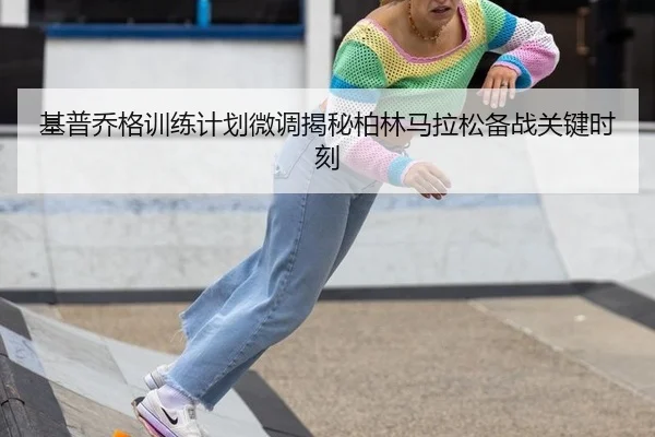 基普乔格训练计划微调揭秘柏林马拉松备战关键时刻