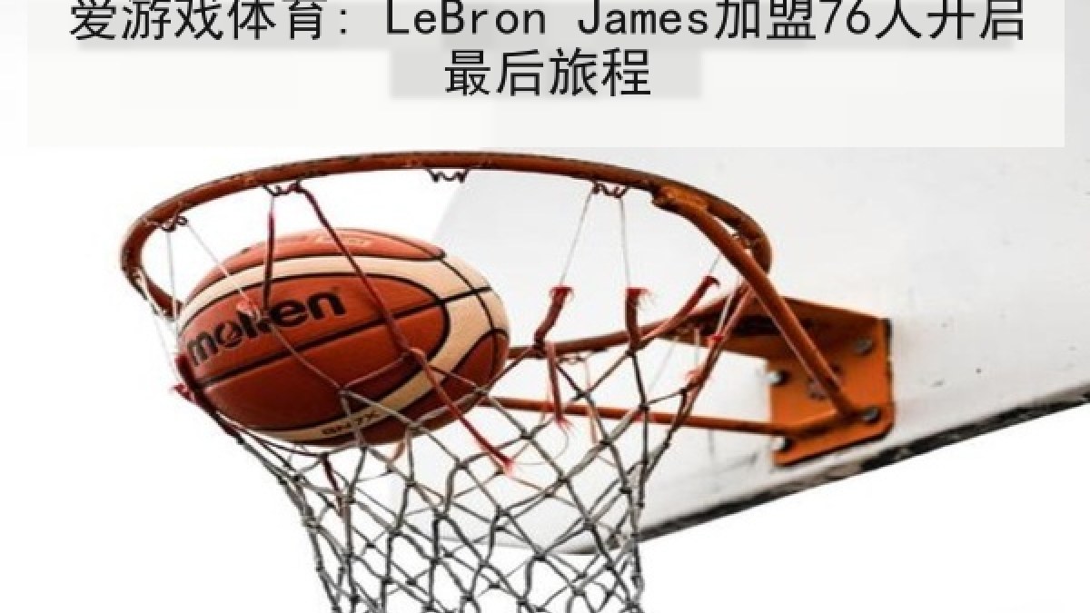爱游戏体育: LeBron James加盟76人开启最后旅程