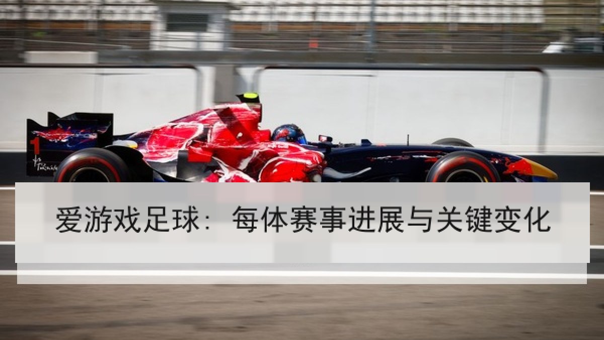 爱游戏足球: 每体赛事进展与关键变化